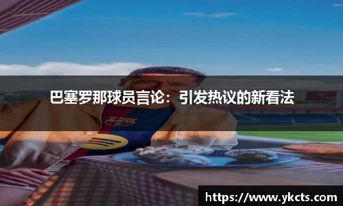 巴塞罗那球员言论：引发热议的新看法