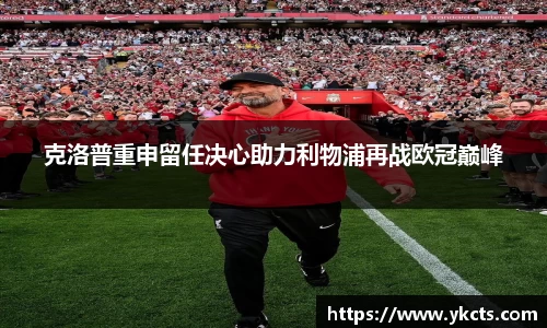 克洛普重申留任决心助力利物浦再战欧冠巅峰