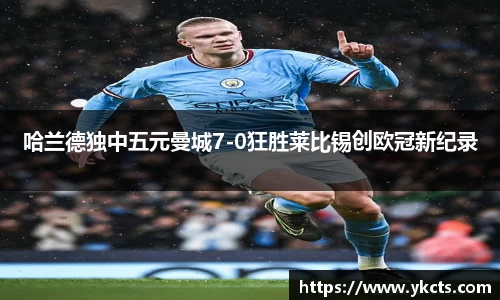 哈兰德独中五元曼城7-0狂胜莱比锡创欧冠新纪录