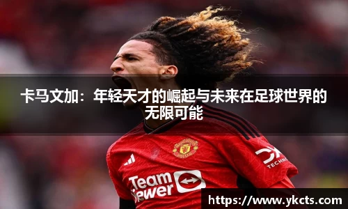 卡马文加：年轻天才的崛起与未来在足球世界的无限可能